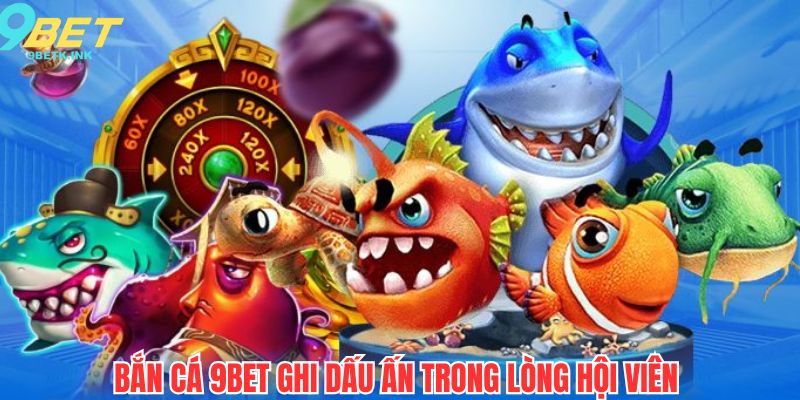 Chuyên mục bắn cá 9bet ghi dấu ấn trong lòng khách hàng