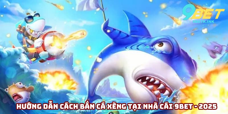 Hướng dẫn cách bắn cá xèng tại nhà cái 9bet - 2025