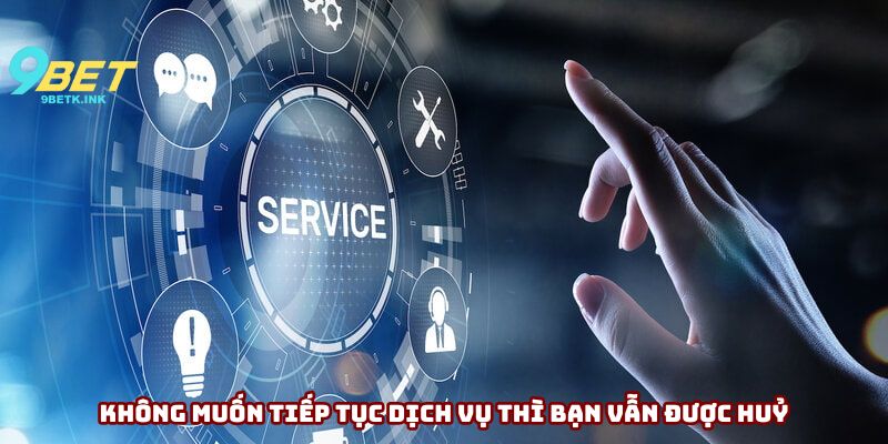 Không muốn tiếp tục dịch vụ thì bạn vẫn được huỷ
