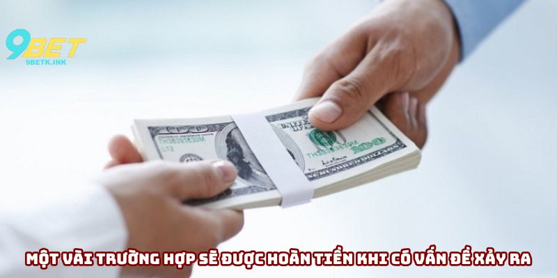 Một vài trường hợp sẽ được hoàn tiền khi có vấn đề xảy ra