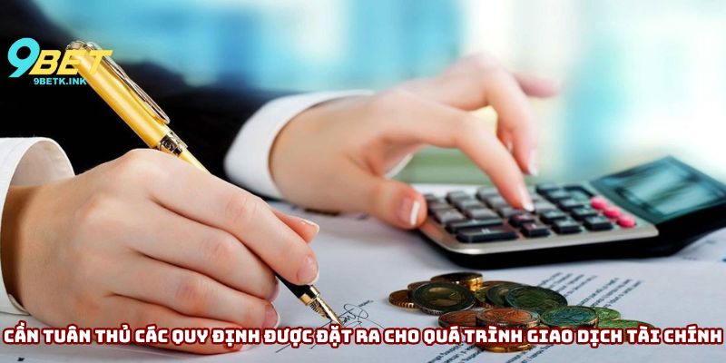 Cần tuân thủ các quy định được đặt ra cho quá trình giao dịch tài chính