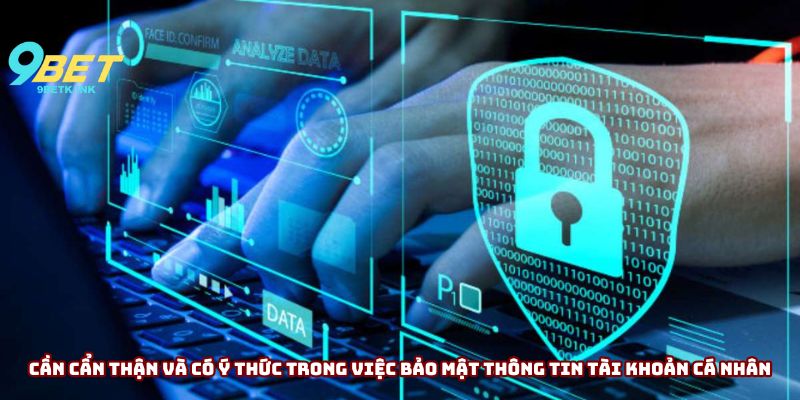 Cần cẩn thận và có ý thức trong việc bảo mật thông tin tài khoản cá nhân