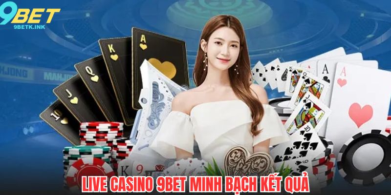 Trải nghiệm live casino 9bet minh bạch trong kết quả