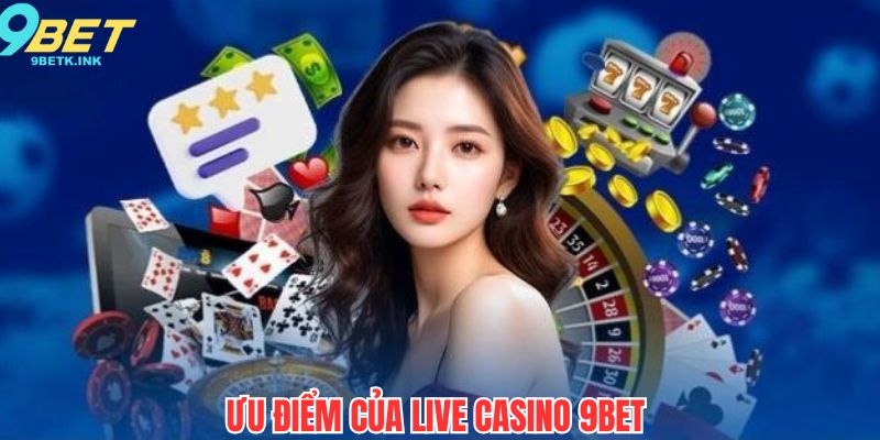 Ưu điểm giúp live casino thu hút khách hàng trải nghiệm tại 9bet