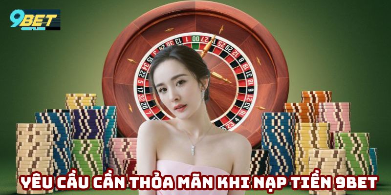 Các yêu cầu cần thỏa mãn trước khi tiến hành nạp tiền 9bet