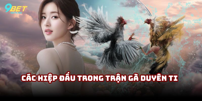 Các hiệp đấu trong trận gà Duyên Ti huyền thoại