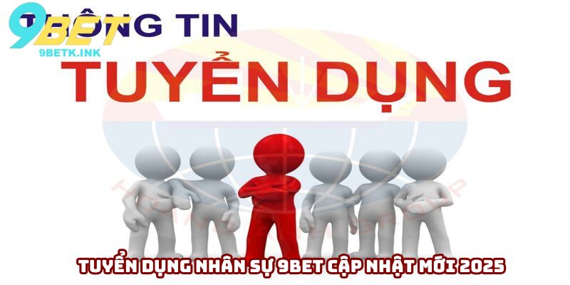 Tuyển dụng nhân sự 9Bet cập nhật mới 2025