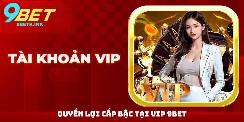 Quyền lợi cấp bậc tại Vip 9bet