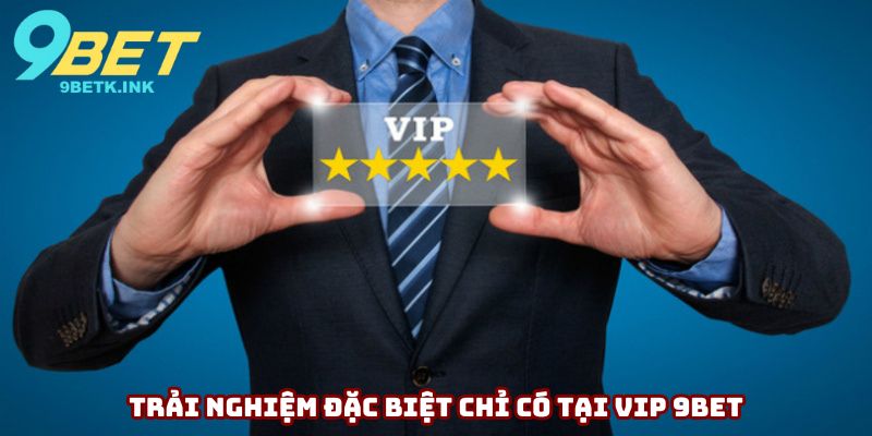 Trải nghiệm đặc biệt chỉ có tại Vip 9bet