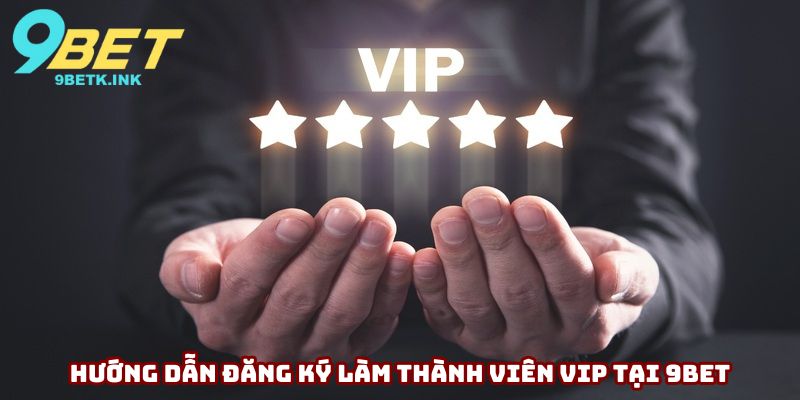 Hướng dẫn đăng ký làm thành viên VIP tại 9bet